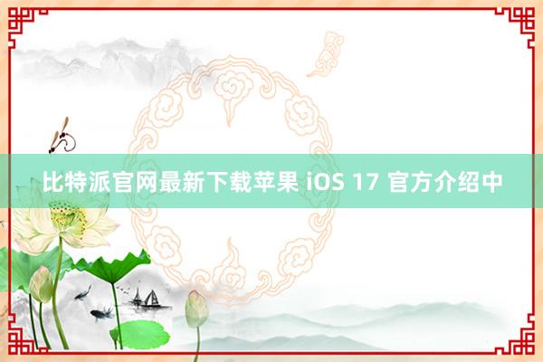 比特派官网最新下载苹果 iOS 17 官方介绍中